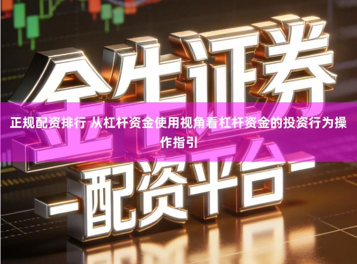 正规配资排行 从杠杆资金使用视角看杠杆资金的投资行为操作指引