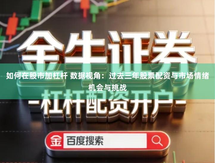 如何在股市加杠杆 数据视角：过去三年股票配资与市场情绪机会与挑战