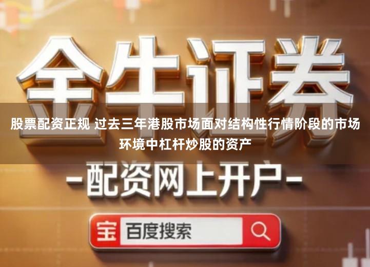 股票配资正规 过去三年港股市场面对结构性行情阶段的市场环境中杠杆炒股的资产