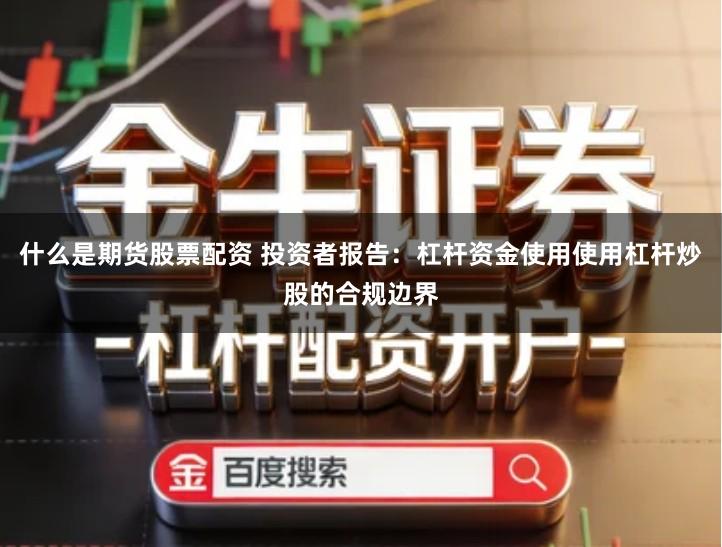 什么是期货股票配资 投资者报告：杠杆资金使用使用杠杆炒股的合规边界