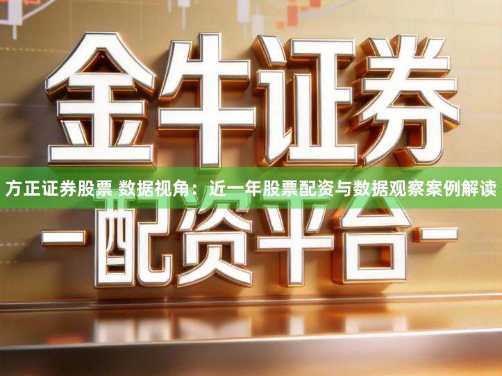 方正证券股票 数据视角：近一年股票配资与数据观察案例解读