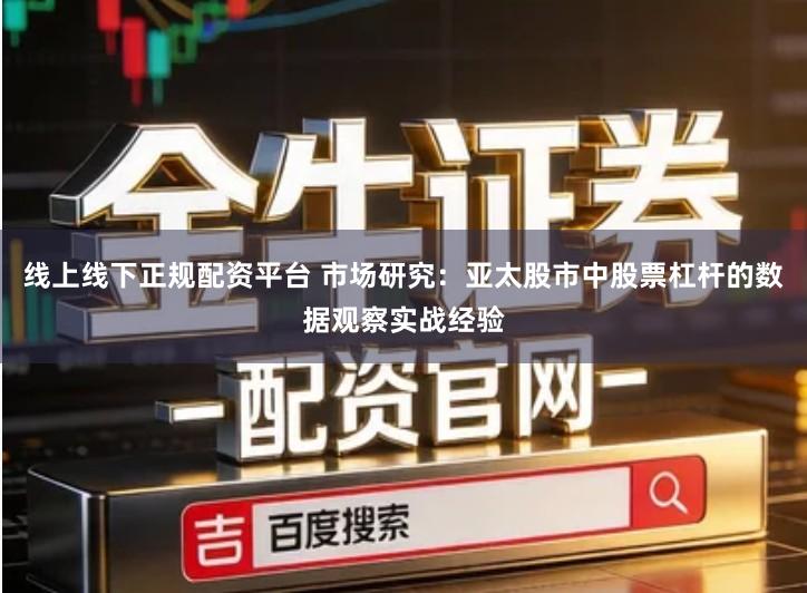 线上线下正规配资平台 市场研究：亚太股市中股票杠杆的数据观察实战经验