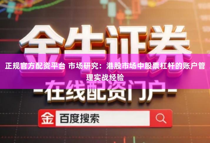 正规官方配资平台 市场研究：港股市场中股票杠杆的账户管理实战经验