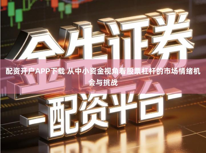 配资开户APP下载 从中小资金视角看股票杠杆的市场情绪机会与挑战
