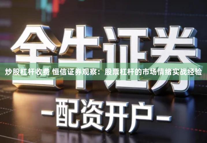 炒股杠杆收费 恒信证券观察：股票杠杆的市场情绪实战经验