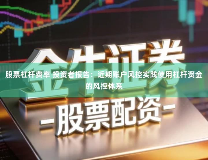 股票杠杆费率 投资者报告：近期账户风控实践使用杠杆资金的风控体系