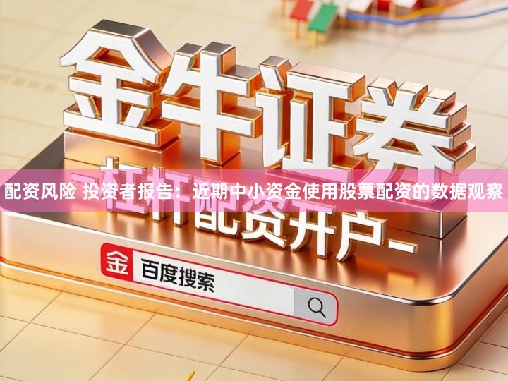 配资风险 投资者报告：近期中小资金使用股票配资的数据观察