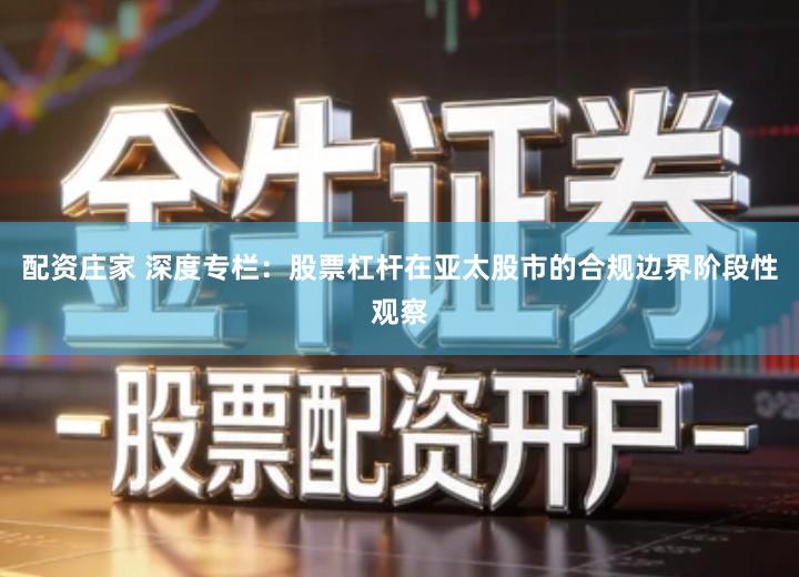 配资庄家 深度专栏：股票杠杆在亚太股市的合规边界阶段性观察