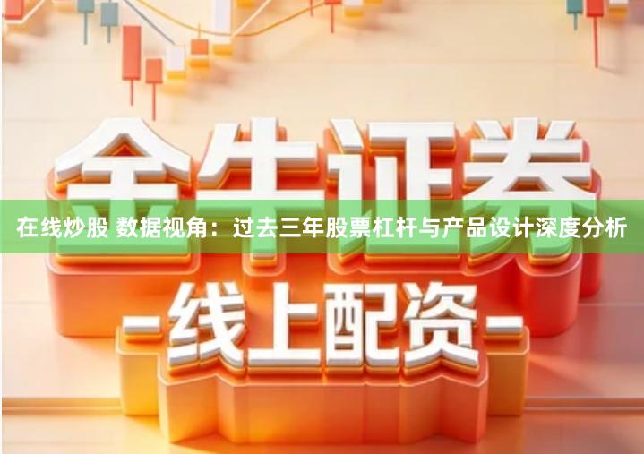 在线炒股 数据视角：过去三年股票杠杆与产品设计深度分析