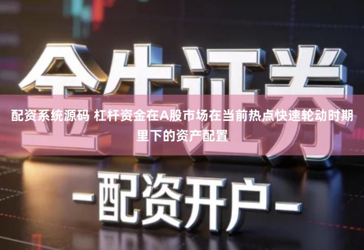 配资系统源码 杠杆资金在A股市场在当前热点快速轮动时期里下的资产配置