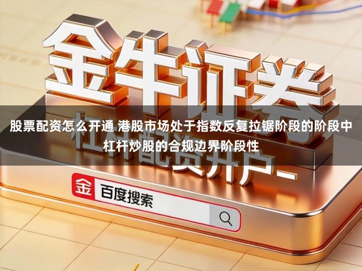 股票配资怎么开通 港股市场处于指数反复拉锯阶段的阶段中杠杆炒股的合规边界阶段性