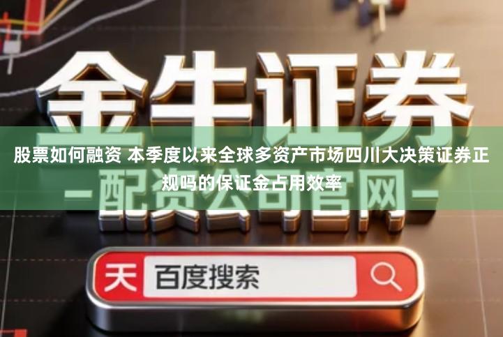 股票如何融资 本季度以来全球多资产市场四川大决策证券正规吗的保证金占用效率
