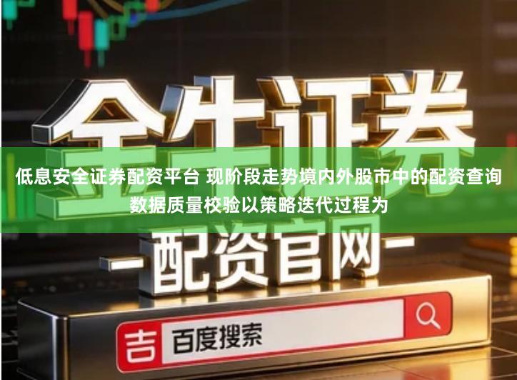 低息安全证券配资平台 现阶段走势境内外股市中的配资查询数据质量校验以策略迭代过程为