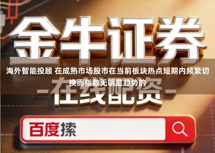海外智能投顾 在成熟市场股市在当前板块热点短期内频繁切换而指数无明显趋势的