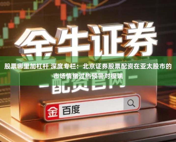 股票哪里加杠杆 深度专栏：北京证券股票配资在亚太股市的市场情绪过热预警对极端