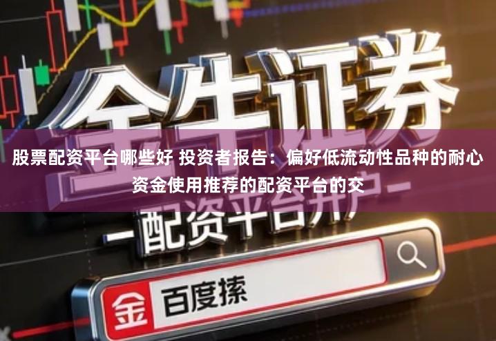 股票配资平台哪些好 投资者报告：偏好低流动性品种的耐心资金使用推荐的配资平台的交