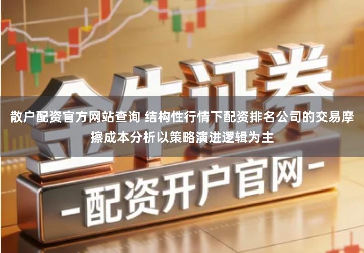 散户配资官方网站查询 结构性行情下配资排名公司的交易摩擦成本分析以策略演进逻辑为主