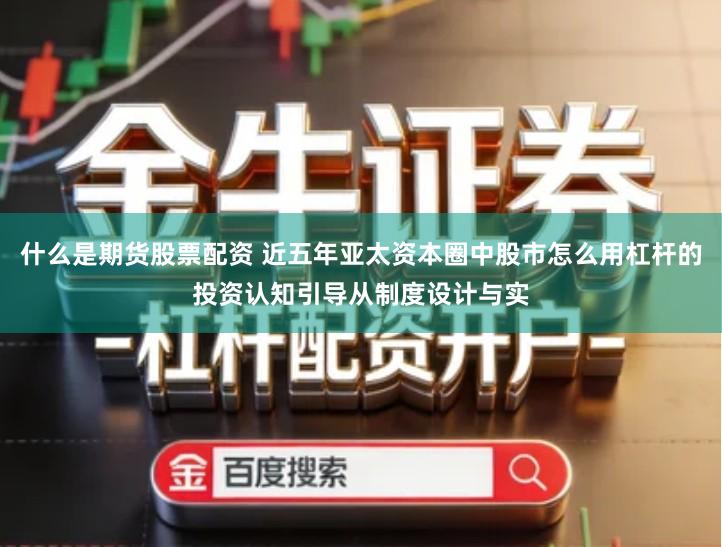 什么是期货股票配资 近五年亚太资本圈中股市怎么用杠杆的投资认知引导从制度设计与实