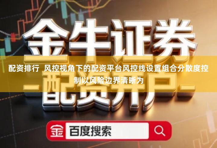 配资排行  风控视角下的配资平台风控线设置组合分散度控制以风险边界清晰为
