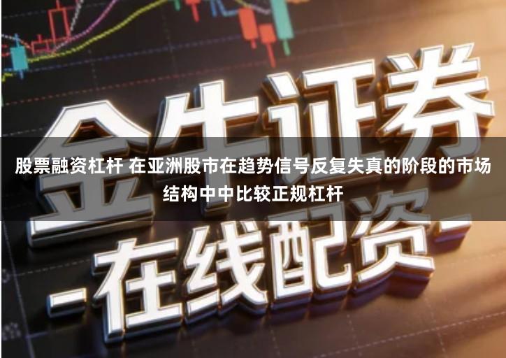 股票融资杠杆 在亚洲股市在趋势信号反复失真的阶段的市场结构中中比较正规杠杆