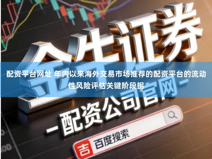 配资平台网址 年内以来海外交易市场推荐的配资平台的流动性风险评估关键阶段拐