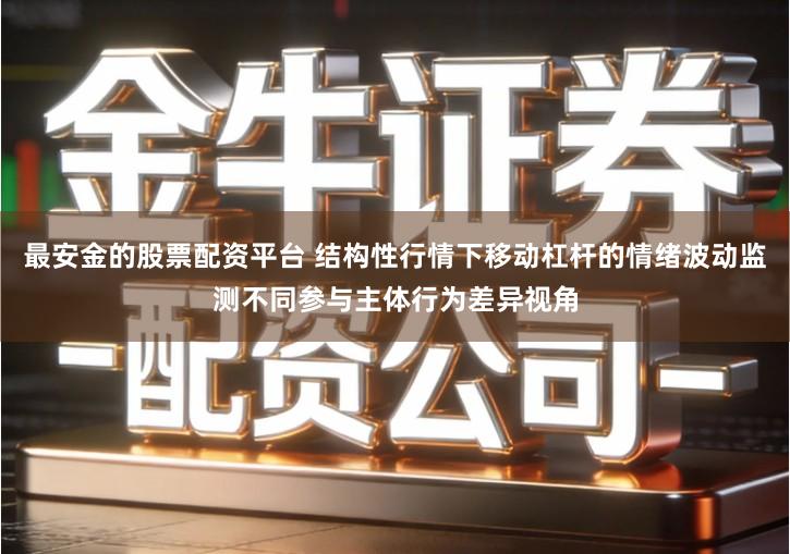 最安金的股票配资平台 结构性行情下移动杠杆的情绪波动监测不同参与主体行为差异视角