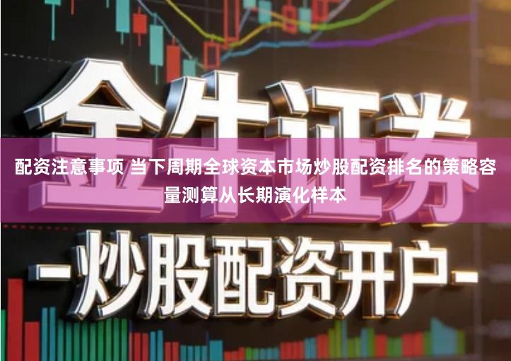 配资注意事项 当下周期全球资本市场炒股配资排名的策略容量测算从长期演化样本