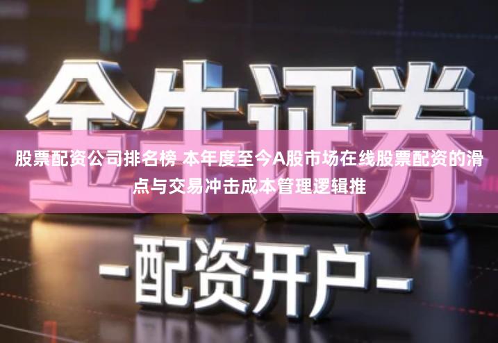股票配资公司排名榜 本年度至今A股市场在线股票配资的滑点与交易冲击成本管理逻辑推
