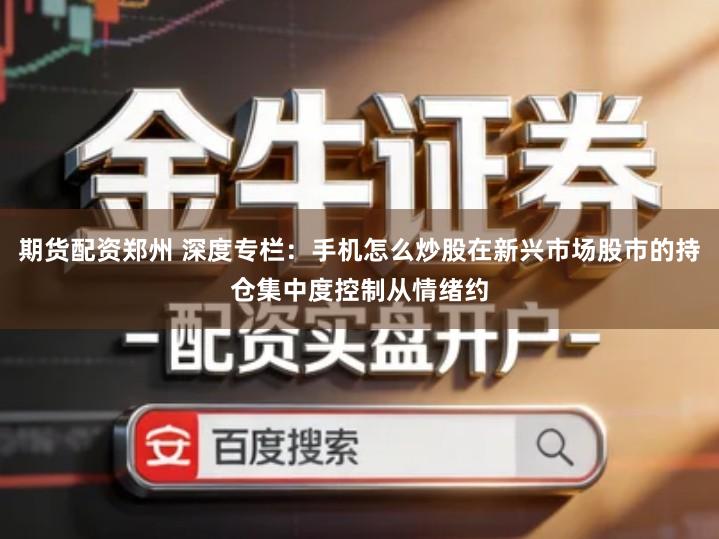 期货配资郑州 深度专栏：手机怎么炒股在新兴市场股市的持仓集中度控制从情绪约