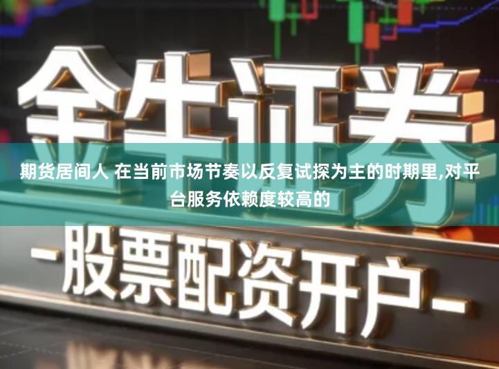 期货居间人 在当前市场节奏以反复试探为主的时期里,对平台服务依赖度较高的