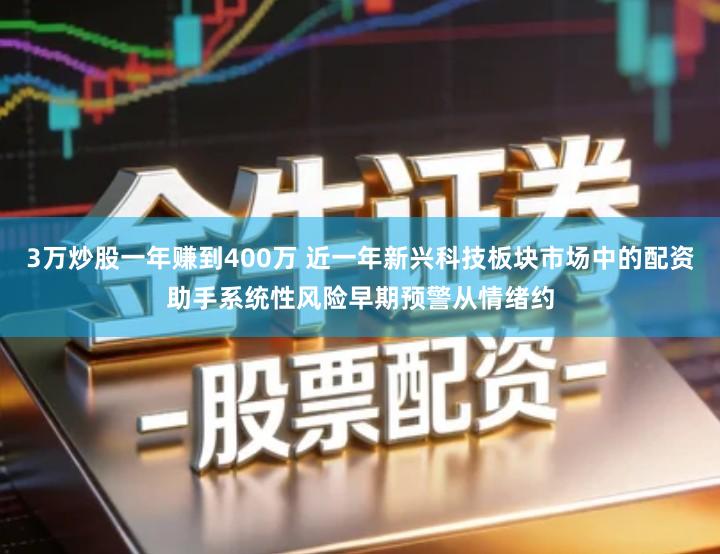 3万炒股一年赚到400万 近一年新兴科技板块市场中的配资助手系统性风险早期预警从情绪约