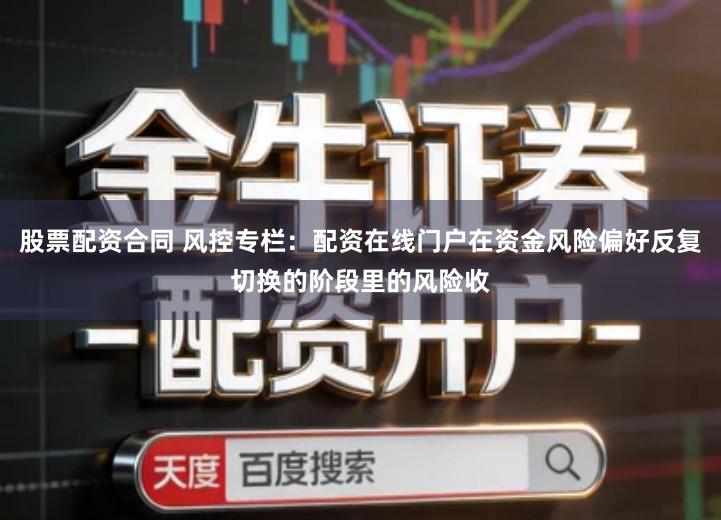 股票配资合同 风控专栏：配资在线门户在资金风险偏好反复切换的阶段里的风险收